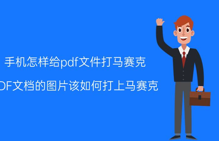 手机怎样给pdf文件打马赛克 PDF文档的图片该如何打上马赛克？